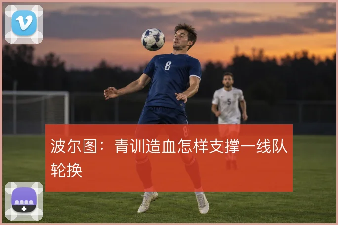 波尔图:青训造血怎样支撑一线队轮换