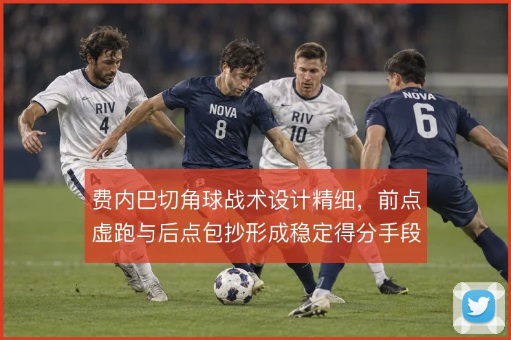 费内巴切角球战术设计精细,前点虚跑与后点包抄形成稳定得分手段