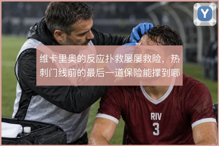 维卡里奥的反应扑救屡屡救险，热刺门线前的最后一道保险能撑到哪一步