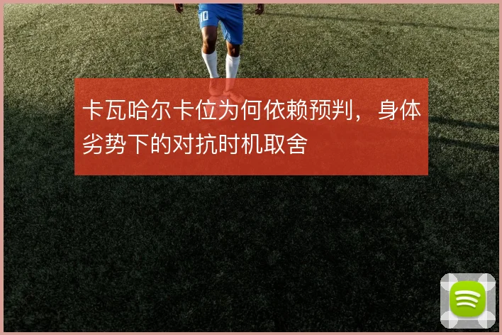卡瓦哈尔卡位为何依赖预判，身体劣势下的对抗时机取舍