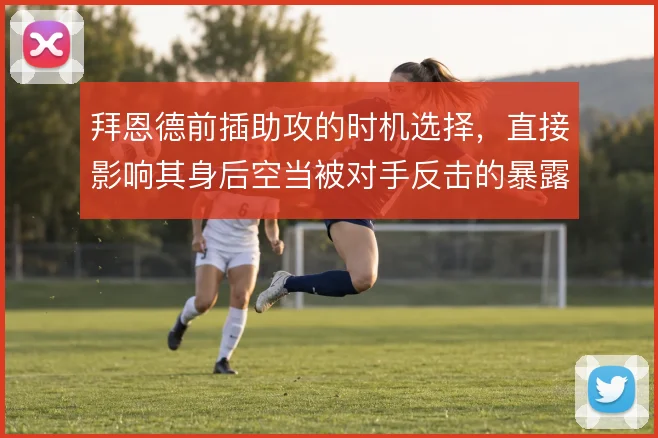 拜恩德前插助攻的时机选择，直接影响其身后空当被对手反击的暴露程度