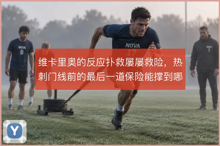 维卡里奥的反应扑救屡屡救险,热刺门线前的最后一道保险能撑到哪一步