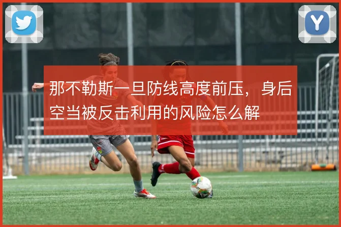 那不勒斯一旦防线高度前压，身后空当被反击利用的风险怎么解