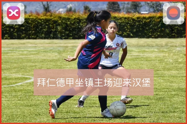 拜仁德甲坐镇主场迎来汉堡