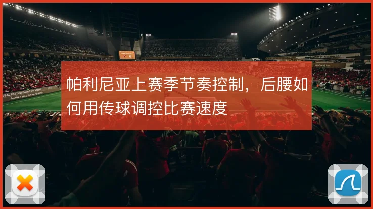 帕利尼亚上赛季节奏控制,后腰如何用传球调控比赛速度
