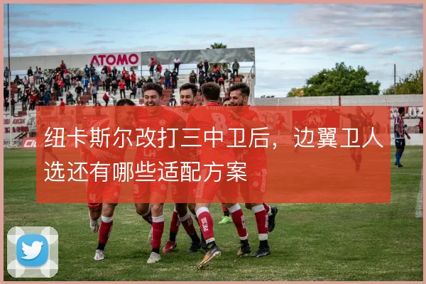 纽卡斯尔改打三中卫后，边翼卫人选还有哪些适配方案