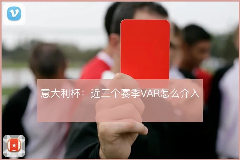 意大利杯:近三个赛季VAR怎么介入