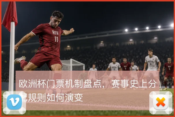 欧洲杯门票机制盘点,赛事史上分配规则如何演变