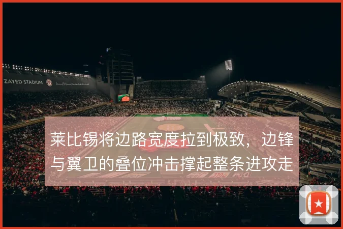 莱比锡将边路宽度拉到极致,边锋与翼卫的叠位冲击撑起整条进攻走廊