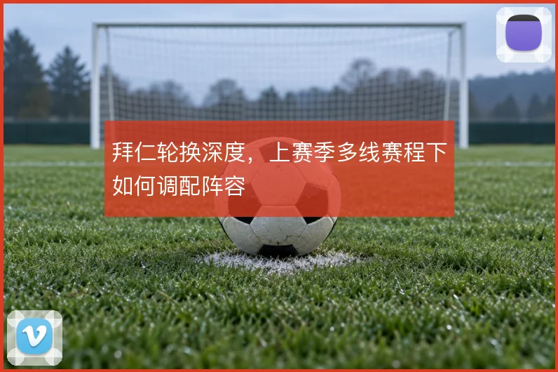 拜仁轮换深度,上赛季多线赛程下如何调配阵容