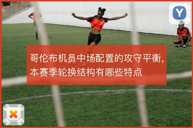 哥伦布机员中场配置的攻守平衡，本赛季轮换结构有哪些特点