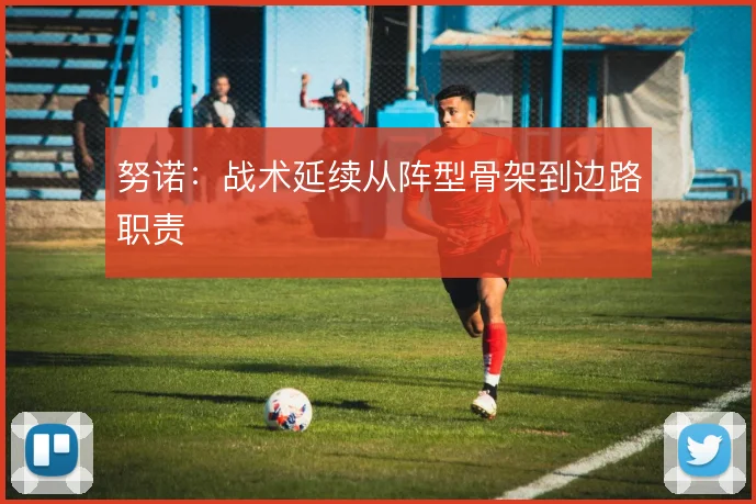 努诺:战术延续从阵型骨架到边路职责