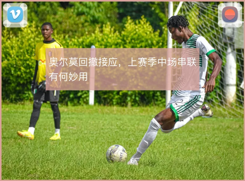 奥尔莫回撤接应,上赛季中场串联有何妙用