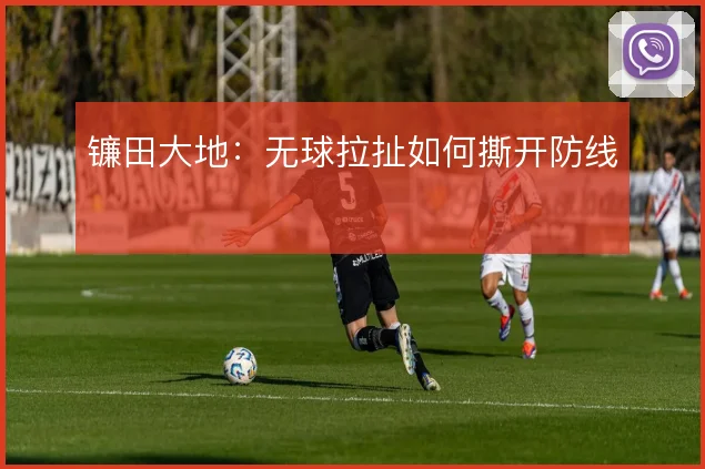 镰田大地：无球拉扯如何撕开防线