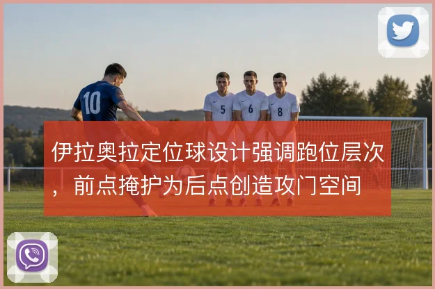 伊拉奥拉定位球设计强调跑位层次,前点掩护为后点创造攻门空间
