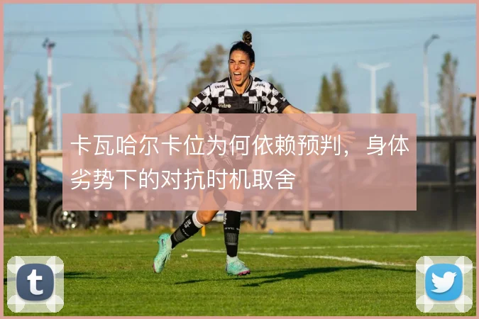 卡瓦哈尔卡位为何依赖预判，身体劣势下的对抗时机取舍