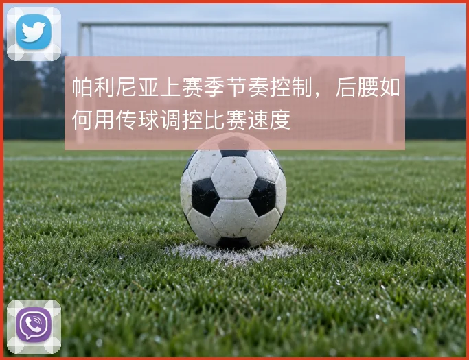 帕利尼亚上赛季节奏控制,后腰如何用传球调控比赛速度