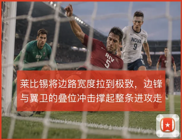 莱比锡将边路宽度拉到极致，边锋与翼卫的叠位冲击撑起整条进攻走廊