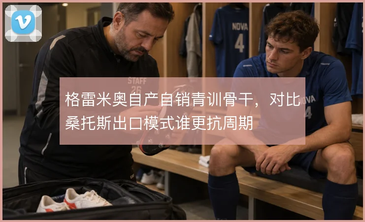 格雷米奥自产自销青训骨干,对比桑托斯出口模式谁更抗周期