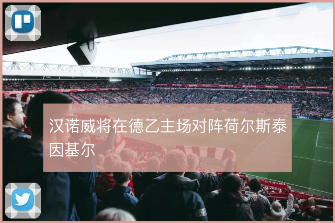 汉诺威将在德乙主场对阵荷尔斯泰因基尔