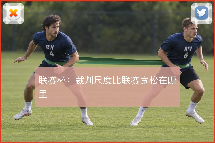 联赛杯:裁判尺度比联赛宽松在哪里