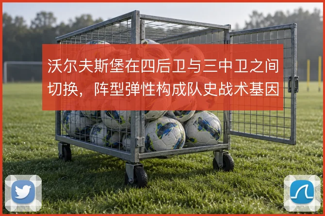 沃尔夫斯堡在四后卫与三中卫之间切换,阵型弹性构成队史战术基因