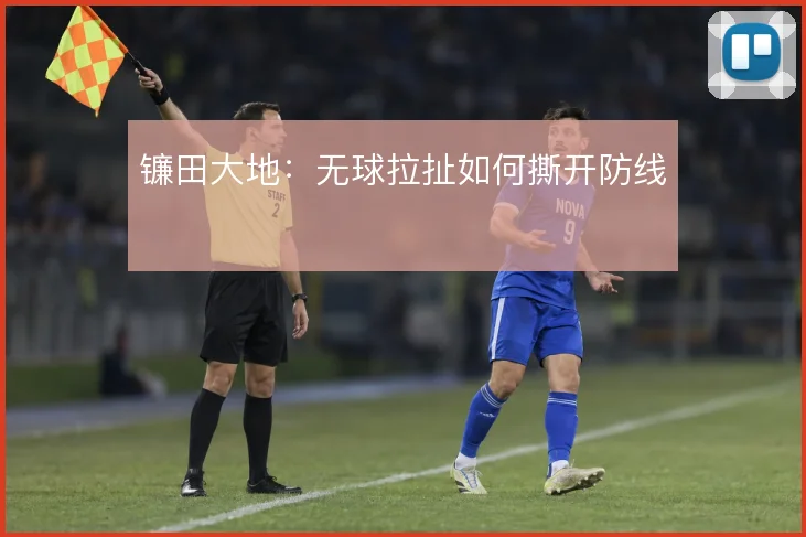镰田大地:无球拉扯如何撕开防线