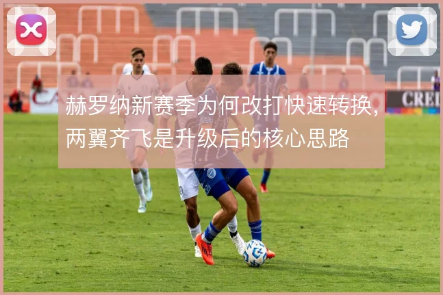 赫罗纳新赛季为何改打快速转换,两翼齐飞是升级后的核心思路