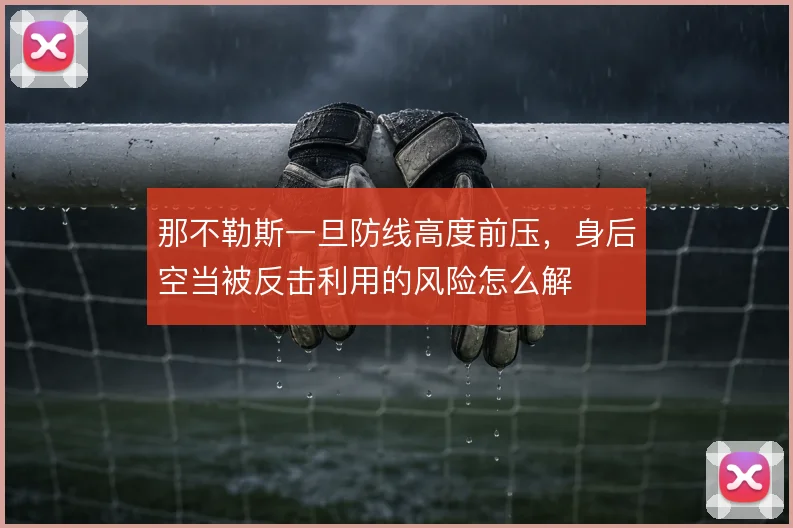 那不勒斯一旦防线高度前压，身后空当被反击利用的风险怎么解