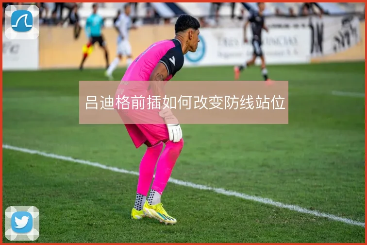 吕迪格前插如何改变防线站位