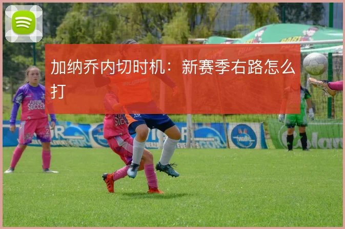 加纳乔内切时机:新赛季右路怎么打