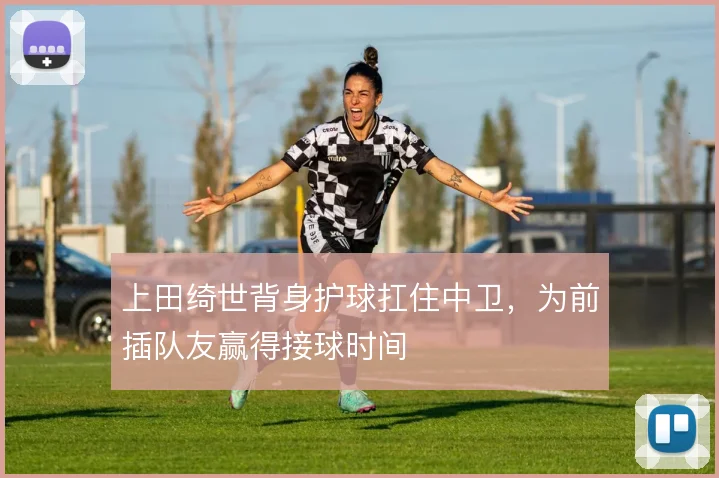 上田绮世背身护球扛住中卫,为前插队友赢得接球时间