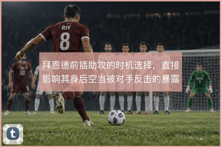 拜恩德前插助攻的时机选择,直接影响其身后空当被对手反击的暴露程度