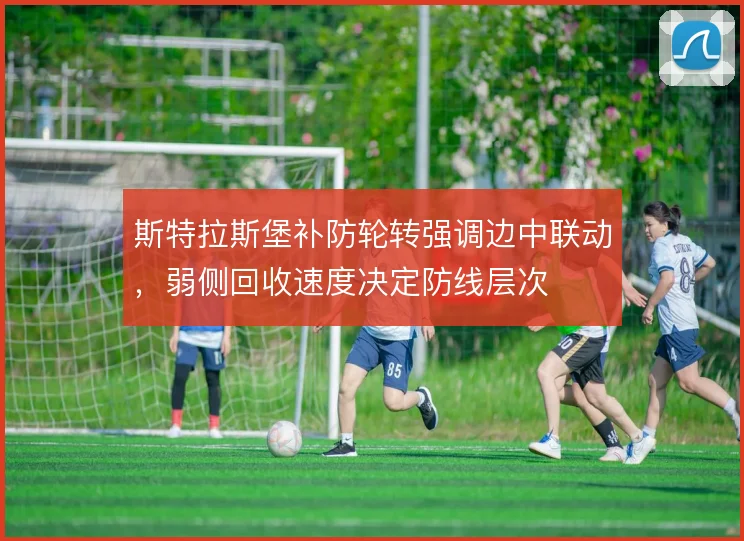 斯特拉斯堡补防轮转强调边中联动，弱侧回收速度决定防线层次