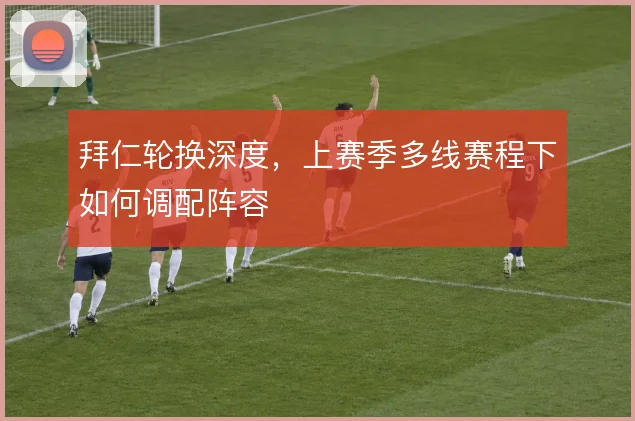 拜仁轮换深度,上赛季多线赛程下如何调配阵容