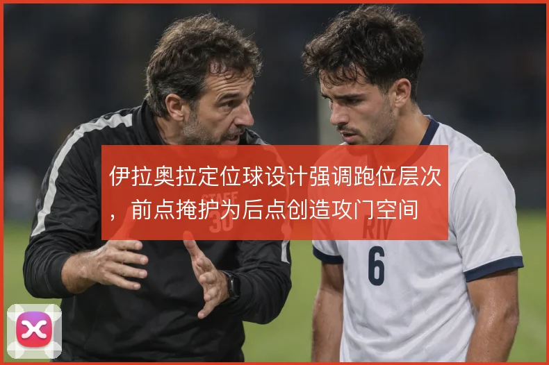 伊拉奥拉定位球设计强调跑位层次，前点掩护为后点创造攻门空间
