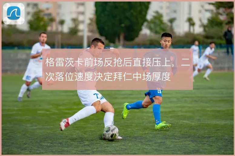 格雷茨卡前场反抢后直接压上,二次落位速度决定拜仁中场厚度