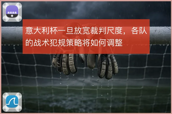 意大利杯一旦放宽裁判尺度，各队的战术犯规策略将如何调整