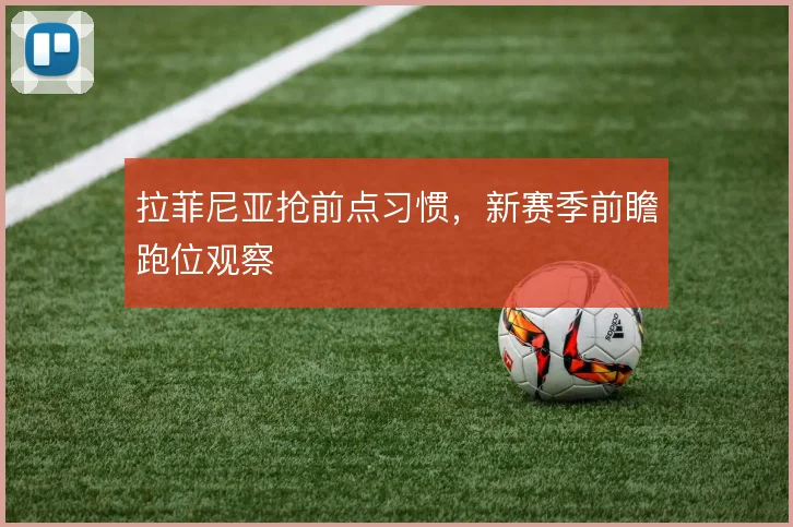拉菲尼亚抢前点习惯,新赛季前瞻跑位观察