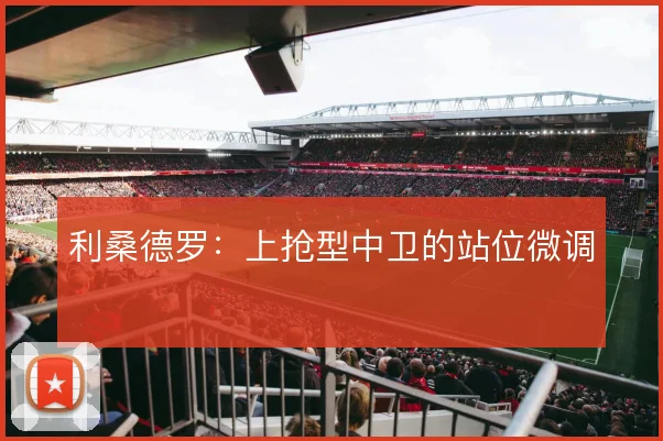利桑德罗:上抢型中卫的站位微调