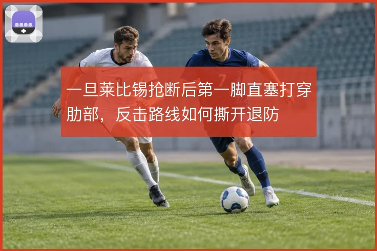 一旦莱比锡抢断后第一脚直塞打穿肋部,反击路线如何撕开退防