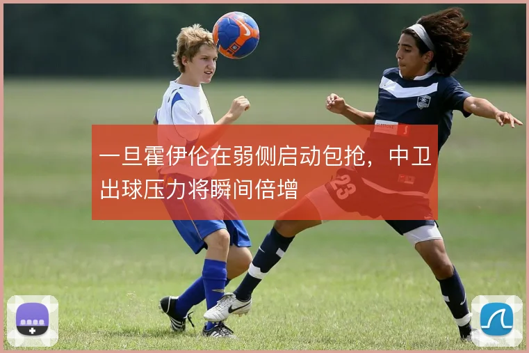 一旦霍伊伦在弱侧启动包抢,中卫出球压力将瞬间倍增