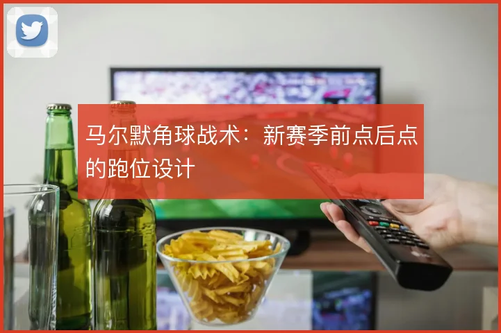 马尔默角球战术:新赛季前点后点的跑位设计