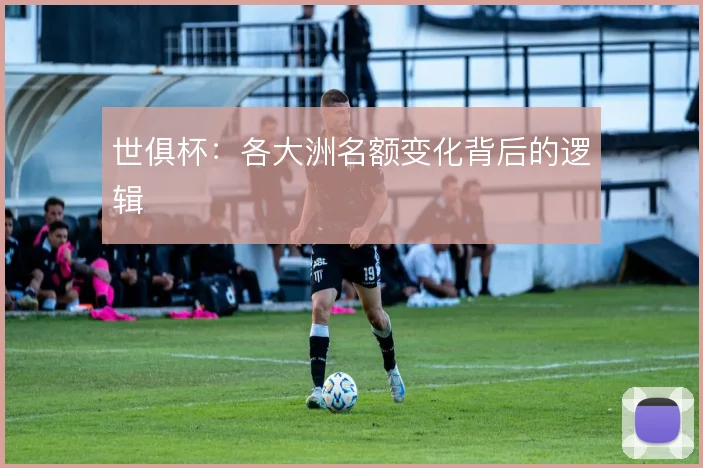 世俱杯:各大洲名额变化背后的逻辑