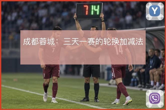 成都蓉城：三天一赛的轮换加减法