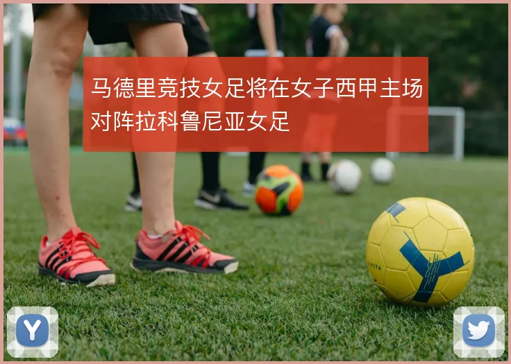 马德里竞技女足将在女子西甲主场对阵拉科鲁尼亚女足