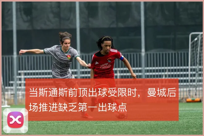当斯通斯前顶出球受限时,曼城后场推进缺乏第一出球点