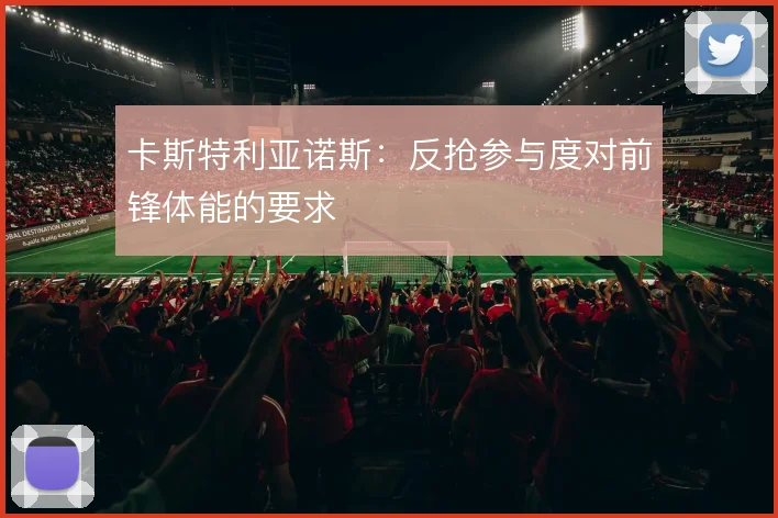 卡斯特利亚诺斯：反抢参与度对前锋体能的要求