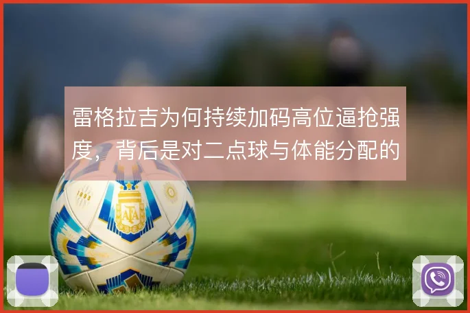 雷格拉吉为何持续加码高位逼抢强度,背后是对二点球与体能分配的权衡