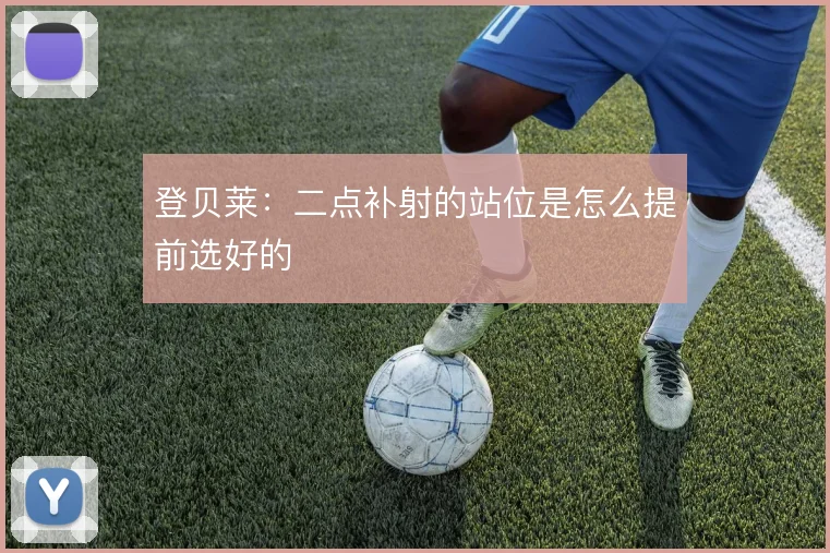 登贝莱：二点补射的站位是怎么提前选好的